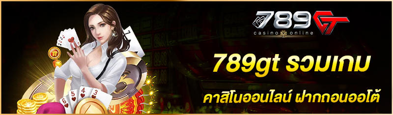 789gt รวมเกมคาสิโนออนไลน์ ฝากถอนออโต้